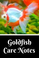 Goldfish Care Notes: Aquarium Goldfish Hobbyist Record Keeping Book. Log Water Chemistry, Maintenance And Fish Health