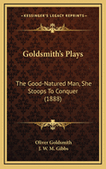 Goldsmith's Plays: The Good-Natured Man, She Stoops to Conquer (1888)