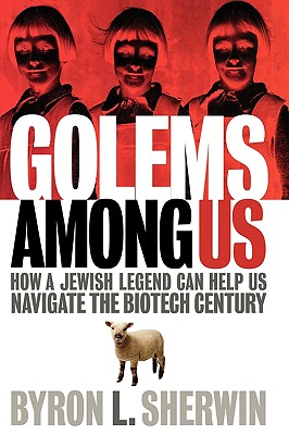 Golems Among Us: How a Jewish Legend Can Help Us Navigate the Biotech Century - Sherwin, Byron L, Dr., Ph.D.