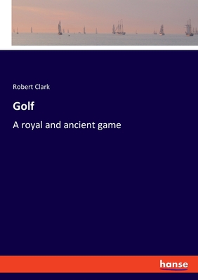 Golf: A royal and ancient game - Clark, Robert