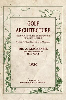 Golf Architecture: Economy in Course Construction and Green-Keeping - Colt, H S (Introduction by), and MacKenzie, Alister