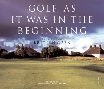 Golf, as It Was in the Beginning: The Legendary British Open Courses - Fay, Michael J, and Freeman, Michael (Photographer)