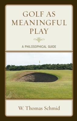 Golf as Meaningful Play: A Philosophical Guide - Schmid, Walter Thomas