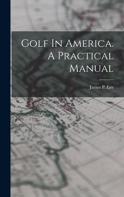 Golf In America. A Practical Manual - Lee, James P (James Parrish) B 1870 (Creator)