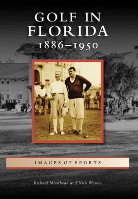 Golf in Florida: 1886-1950 - Moorhead, Richard, and Wynne, Nick