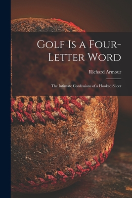 Golf is a Four-letter Word; the Intimate Confessions of a Hooked Slicer - Armour, Richard 1906-1989