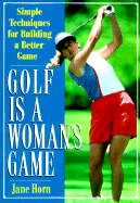 Golf is a Woman's Game: 25 Simple Techniques for Building a Better Game - Horn, Jane