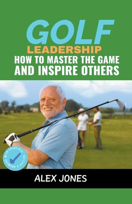 Golf Leadership: How to Master the Game and Inspire Others - Jones, Alex