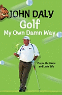 Golf My Own Damn Way: Playin' the Game and Lovin' Life