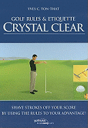 Golf Rules & Etiquette Crystal Clear: Shave Strokes Off Your Score by Using the Rules to Your Advantage!