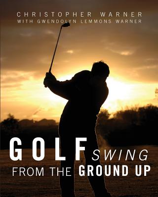 Golf Swing from the Ground Up - Warner, Christopher, and Warner, Gwendolyn