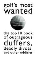 Golf's Most Wanted: The Top 10 Book of Golf's Outrageous Duffers, Deadly Divots and Other Oddities