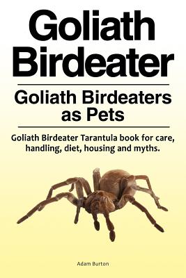 Goliath Birdeater . Goliath Birdeaters as Pets. Goliath Birdeater Tarantula book for care, handling, diet, housing and myths. - Burton, Adam