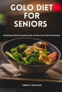 Golo Diet for Seniors: Unlocking Vibrant Healthy Diet: Seniors Golo Diet Hand Book