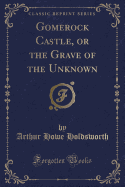 Gomerock Castle, or the Grave of the Unknown (Classic Reprint)