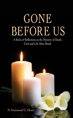 Gone Before Us: A Series of Reflections on the Mystery of Death, Grief and Life After Death - Okami, Emmanuel Gukena