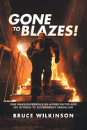Gone To Blazes!: One Man's Experience As a Firefighter and His Witness to Government Vandalism