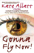 Gonna Fly Now!: Locked-in Laughter Unleashed: Funny Tales from a Stroke Survivor