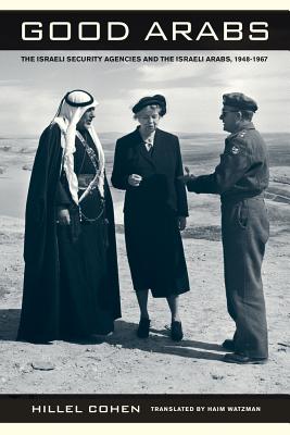 Good Arabs: The Israeli Security Agencies and the Israeli Arabs, 1948-1967 - Cohen, Hillel, and Watzman, Haim (Translated by)