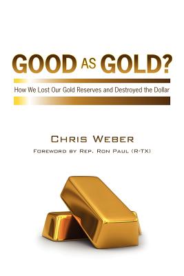 Good As Gold?: How We Lost Our Gold Reserves and Destroyed the Dollar - Weber, Chris