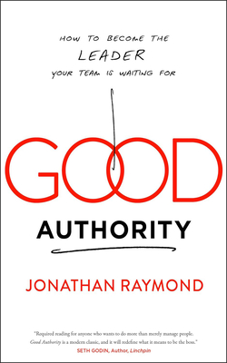 Good Authority: How to Become the Leader Your Team Is Waiting for - Raymond, Jonathan