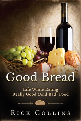 Good Bread: Life While Eating Really Good (and bad) Food - Collins, Rick