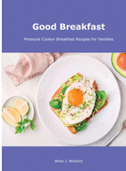 Good Breakfast: Pressure Cooker Breakfast Recipes for Families