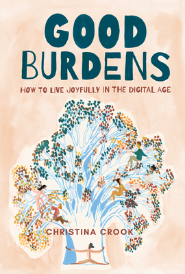 Good Burdens: How to Live Joyfully in the Digital Age - Crook, Christina