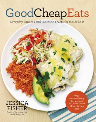 Good Cheap Eats: Everyday Dinners and Fantastic Feasts for $10 or Less - Fisher, Jessica