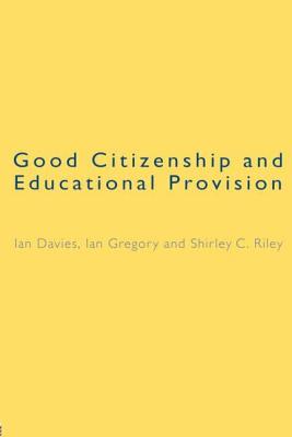 Good Citizenship and Educational Provision - Davies, Ian, and Gregory, Ian, and Riley, Shirley