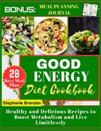 Good Energy diet cookbook: Healthy and Delicious Recipes to Boost Metabolism and Live Limitlessly