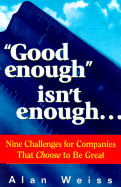 "Good Enough" Isn't Enough...: Nine Challenges for Companies That Choose to Be Great - Weiss, Alan, Ph.D.