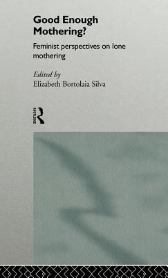 Good Enough Mothering?: Feminist Perspectives on Lone Motherhood - Silva, Elizabeth Bortolaia (Editor)