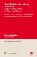 Good Faith in International Arbitration: Myth, Reality, Label ... or All of the Above?