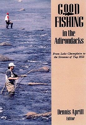 Good Fishing in the Adirondacks: From Lake Champlain to the Streams of Tug Hill - Aprill, Dennis (Preface by)