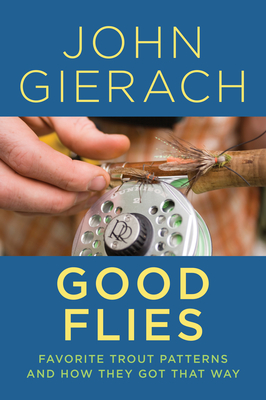Good Flies: Favorite Trout Patterns and How They Got That Way - Gierach, John