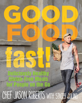 Good Food--Fast!: Deliciously Healthy Gluten-Free Meals for People on the Go - Roberts, Jason, and Colino, Stacey