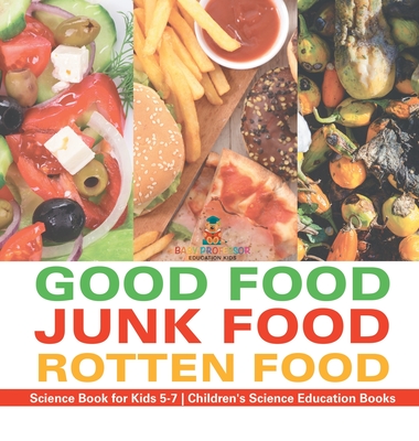 Good Food, Junk Food, Rotten Food - Science Book for Kids 5-7 Children's Science Education Books - Baby Professor