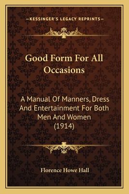 Good Form for All Occasions: A Manual of Manners, Dress and Entertainment for Both Men and Women (1914) - Hall, Florence Howe