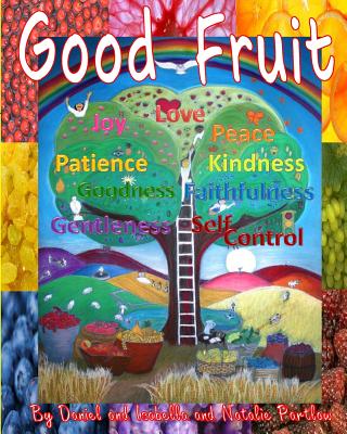 Good Fruit: Fruits of the Spirit - Partlow, Isabella D, and Partlow, Natalie D, and Partlow, Daniel G