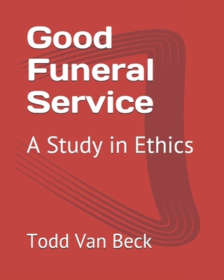 Good Funeral Service: A Study in Ethics - Van Beck, Todd W