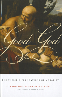 Good God: The Theistic Foundations of Morality - Baggett, David, and Walls, Jerry L