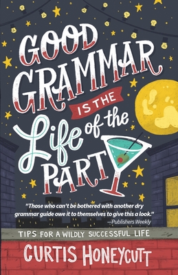 Good Grammar is the Life of the Party: Tips for a Wildly Successful Life - Honeycutt, Curtis