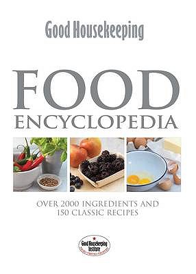 Good Housekeeping Food Encyclopedia: Over 2000 Ingredients and 150 Classic Recipes - Good Housekeeping Institute