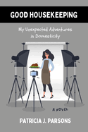 Good Housekeeping: My Unexpected Adventures in Domesticity