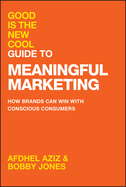 Good Is the New Cool Guide to Meaningful Marketing: How Brands Can Win with Conscious Consumers