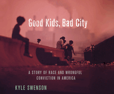 Good Kids, Bad City: A Story of Race and Wrongful Conviction in America