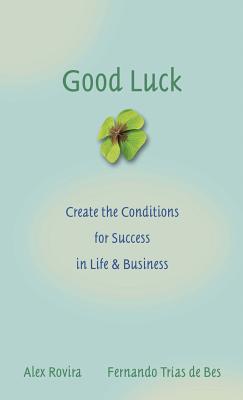 Good Luck: Creating the Conditions for Success in Life and Business - Rovira, Alex, and Tras de Bes, Fernando
