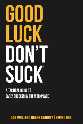 Good Luck Don't Suck: A Tactical Guide to Early Success in the Workplace - Whalen, Dan, and Kearney, Gabbe, and Long, Kevin