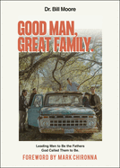 Good Man, Great Family: Leading Men to Be the Fathers God Called Them to Be
